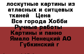 лоскутные картины из атласных и ситцевых тканей › Цена ­ 4 000 - Все города Хобби. Ручные работы » Картины и панно   . Ямало-Ненецкий АО,Губкинский г.